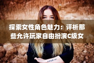 探索女性角色魅力：评析那些允许玩家自由扮演C级女性角色的电子游戏 v5.8.0下载