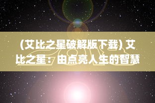 (艾比之星破解版下载) 艾比之星：由点亮人生的智慧之光，走向光芒万丈的巅峰魅力