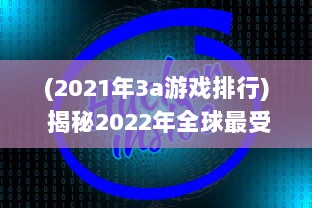 (2021年3a游戏排行) 揭秘2022年全球最受欢迎的3A大作游戏：实时更新排行榜前十名