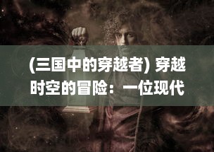 (三国中的穿越者) 穿越时空的冒险：一位现代人在三国乱世之中的生存与发展故事