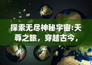 探索无尽神秘宇宙:天尊之旅，穿越古今，寻找人类灵性的至高境界