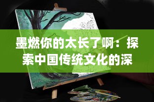 墨燃你的太长了啊：探索中国传统文化的深奥魅力与书法艺术的精神追求 v3.5.4下载