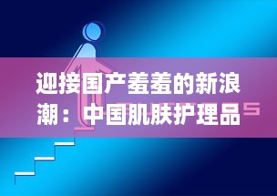 迎接国产羞羞的新浪潮：中国肌肤护理品牌的崛起与挑战的深度解析 v2.1.1下载