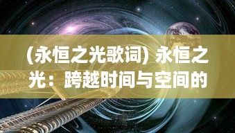 (永恒之光歌词) 永恒之光：跨越时间与空间的光辉，人类文明与信仰的历程探索