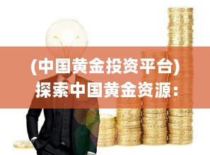 (中国黄金投资平台) 探索中国黄金资源：免费大全APP引领黄金投资与市场分析