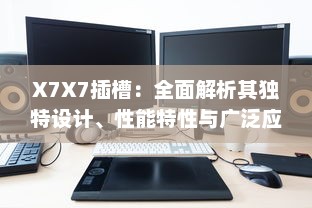 X7X7插槽：全面解析其独特设计、性能特性与广泛应用领域 v0.0.4下载