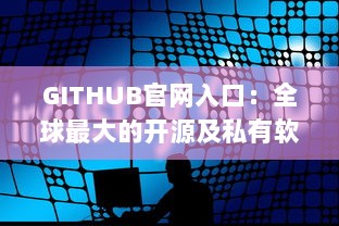 GITHUB官网入口：全球最大的开源及私有软件项目的托管平台，开启数字化编程之旅 v2.7.3下载