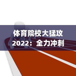 体育院校大猛攻2022：全力冲刺，矢志不渝打造全新体育人才培养生态系统