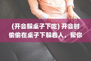 (开会躲桌子下吃) 开会时偷偷在桌子下躲着人，帮你解决问题的神秘助手