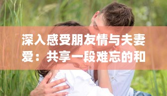 深入感受朋友情与夫妻爱：共享一段难忘的和朋友夫妻一起出去旅游住在一起的旅程 v6.3.4下载