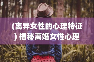 (离异女性的心理特征) 揭秘离婚女性心理诉求：四大如饥似渴的渴望表现引人深思