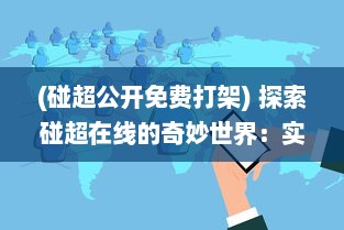 (碰超公开免费打架) 探索碰超在线的奇妙世界：实时互动, 共享学习乐趣