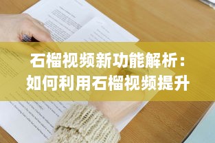 石榴视频新功能解析：如何利用石榴视频提升内容创作效率?探索创意技巧与实用工具! v5.9.0下载