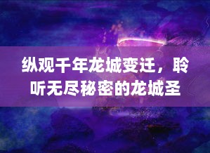 纵观千年龙城变迁，聆听无尽秘密的龙城圣歌：古老传说与现代回响