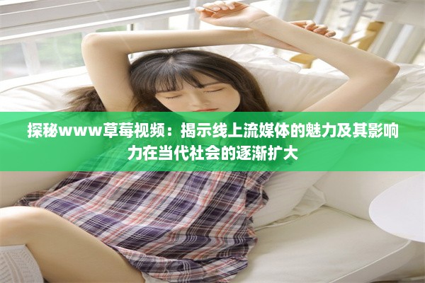 探秘www草莓视频：揭示线上流媒体的魅力及其影响力在当代社会的逐渐扩大