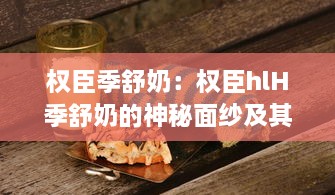 权臣季舒奶：权臣hlH季舒奶的神秘面纱及其在奶品市场的影响力分析