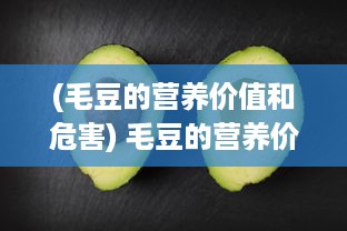 (毛豆的营养价值和危害) 毛豆的营养价值与健康功效：如何正确烹调并融入日常饮食中