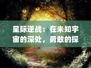 星际逆战：在未知宇宙的深处，勇敢的探索者展开了一场决定人类命运的壮丽对决