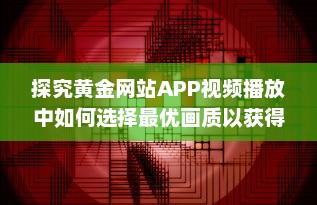 探究黄金网站APP视频播放中如何选择最优画质以获得最佳观看体验 v9.4.0下载