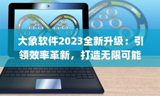 大象软件2023全新升级：引领效率革新，打造无限可能的智能工作平台 v8.8.4下载