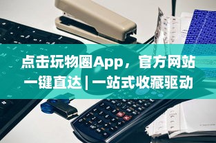 点击玩物圈App，官方网站一键直达 | 一站式收藏驱动体验 – 探索、收藏、分享你的热爱 v2.6.9下载