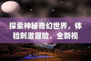 探索神秘奇幻世界，体验刺激冒险，全新视觉盛宴等你开启 - 九刃 高自由度手游带领你走进真实游戏世界