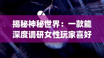 揭秘神秘世界：一款能深度调研女性玩家喜好并可查看女生内部的三国手游 v5.2.4下载