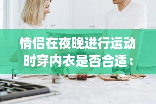 情侣在夜晚进行运动时穿内衣是否合适：如何选择合适的运动内衣与户外运动着装方式? v4.5.2下载