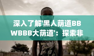 深入了解'黑人荫道BBWBBB大荫道'：探索非洲文化影响下的肥胖女性审美变迁