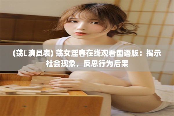 (荡蒄演员表) 荡女淫春在线观看国语版：揭示社会现象，反思行为后果