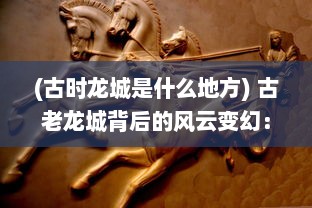 (古时龙城是什么地方) 古老龙城背后的风云变幻：权谋斗争与辉煌霸业的跌宕起伏