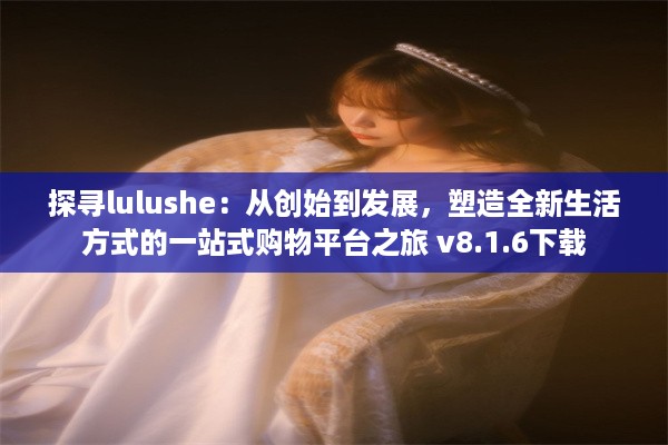 探寻lulushe：从创始到发展，塑造全新生活方式的一站式购物平台之旅 v8.1.6下载