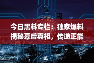 今日黑料专栏：独家爆料揭秘幕后真相，传递正能量启示生活智慧