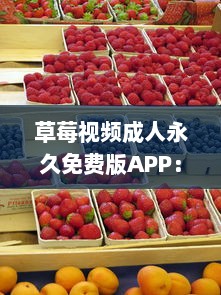 草莓视频成人永久免费版APP：探索无限精彩内容，让你的休闲时间更加丰富多彩 v5.4.3下载