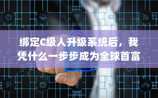 绑定C级人升级系统后，我凭什么一步步成为全球首富 v1.8.6下载