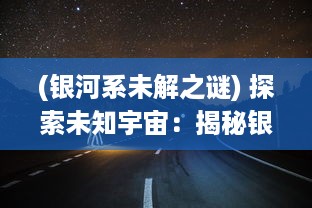 (银河系未解之谜) 探索未知宇宙：揭秘银河系的边缘与神秘境界线