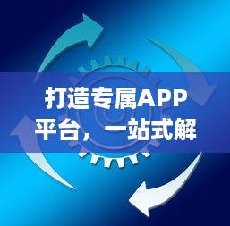 打造专属APP平台，一站式解决方案 市场调研、定制开发、持续运维，助力企业数字化转型。