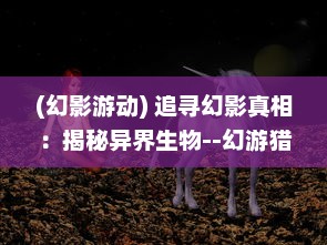 (幻影游动) 追寻幻影真相：揭秘异界生物--幻游猎人 全球独家探险记