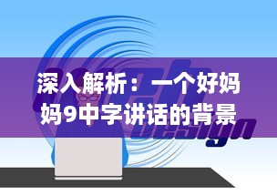 深入解析：一个好妈妈9中字讲话的背景资料，观察并学习优秀母亲的教育方式