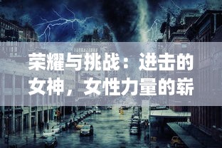 荣耀与挑战：进击的女神，女性力量的崭新呈现与社会格局的冲击