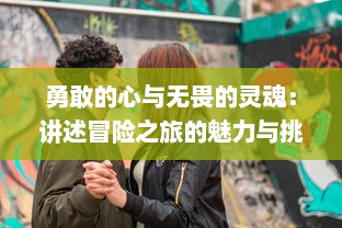 勇敢的心与无畏的灵魂：讲述冒险之旅的魅力与挑战，冒险大当家