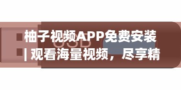 柚子视频APP免费安装 | 观看海量视频，尽享精彩内容 快来体验高清流畅的观看体验 v9.1.6下载