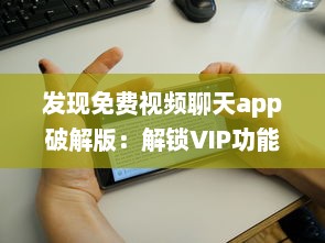 发现免费视频聊天app破解版：解锁VIP功能，享受无限畅聊时光 v0.2.4下载