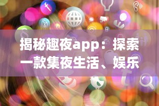 揭秘趣夜app：探索一款集夜生活、娱乐、社交于一体的全新生活方式 v8.5.9下载