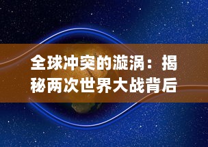 全球冲突的漩涡：揭秘两次世界大战背后的政治阴谋、经济利益与人性考验