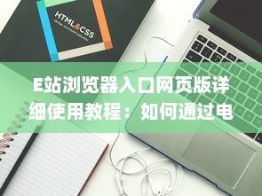 E站浏览器入口网页版详细使用教程：如何通过电脑访问和享受E站便捷服务 v8.7.4下载