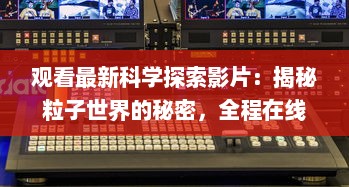 观看最新科学探索影片：揭秘粒子世界的秘密，全程在线观看"夸克 v7.4.0下载