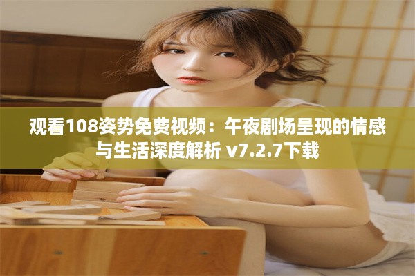 观看108姿势免费视频：午夜剧场呈现的情感与生活深度解析 v7.2.7下载