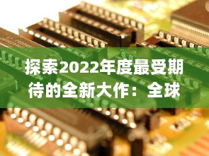 探索2022年度最受期待的全新大作：全球最新手游盘点与前瞻 v6.6.6下载