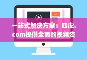 一站式解决方案：四虎.com提供全面的视频资源，让您无忧观看、安全下载 v7.0.8下载